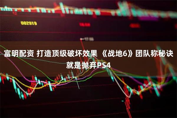 富明配资 打造顶级破坏效果 《战地6》团队称秘诀就是抛弃PS4