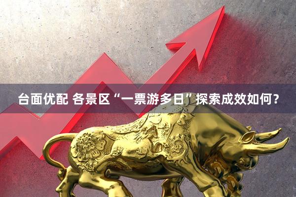台面优配 各景区“一票游多日”探索成效如何？
