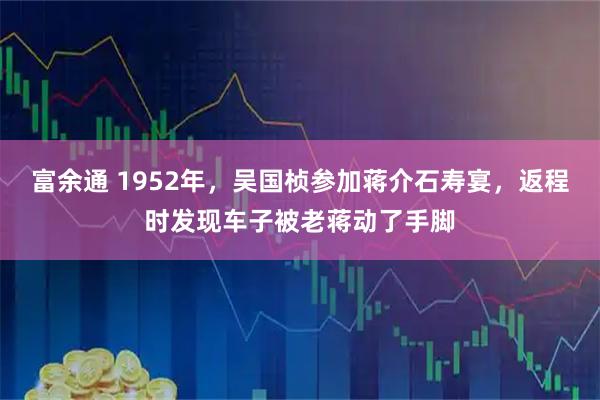 富余通 1952年，吴国桢参加蒋介石寿宴，返程时发现车子被老蒋动了手脚