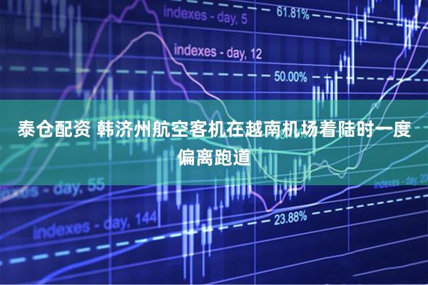 泰仓配资 韩济州航空客机在越南机场着陆时一度偏离跑道
