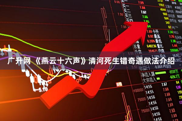 广升网 《燕云十六声》清河死生错奇遇做法介绍