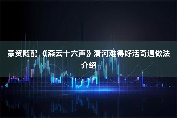 豪资随配 《燕云十六声》清河难得好活奇遇做法介绍