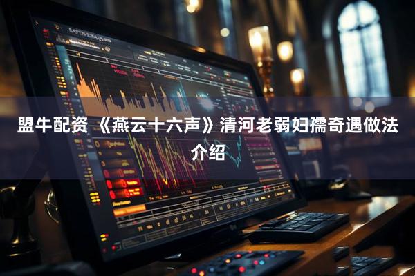 盟牛配资 《燕云十六声》清河老弱妇孺奇遇做法介绍