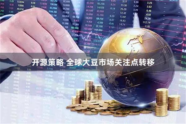 开源策略 全球大豆市场关注点转移