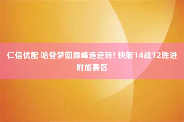 仁信优配 哈登梦回巅峰造逆转! 快艇14战12胜进附加赛区