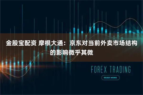 金股宝配资 摩根大通：京东对当前外卖市场结构的影响微乎其微
