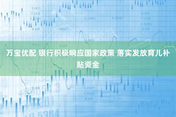 万宝优配 银行积极响应国家政策 落实发放育儿补贴资金
