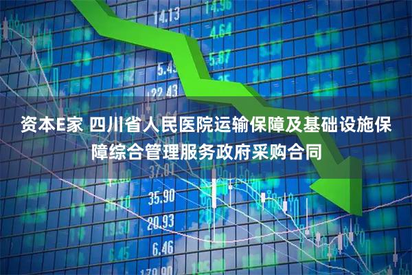 资本E家 四川省人民医院运输保障及基础设施保障综合管理服务政府采购合同