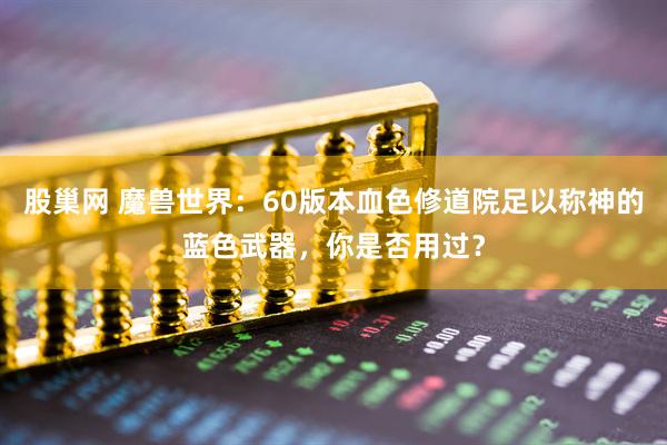 股巢网 魔兽世界：60版本血色修道院足以称神的蓝色武器，你是否用过？